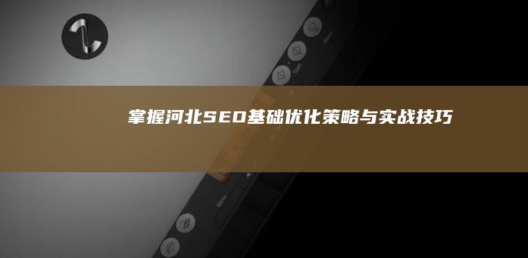 掌握河北SEO基础：优化策略与实战技巧