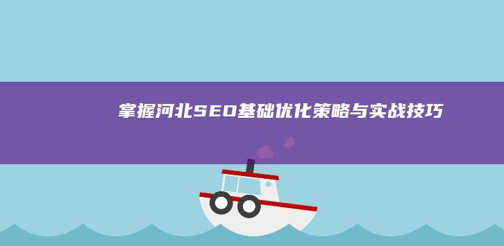 掌握河北SEO基础：优化策略与实战技巧